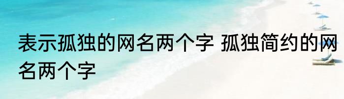 表示孤独的网名两个字 孤独简约的网名两个字