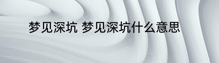 梦见深坑 梦见深坑什么意思
