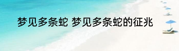 梦见多条蛇 梦见多条蛇的征兆