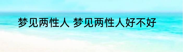 梦见两性人 梦见两性人好不好