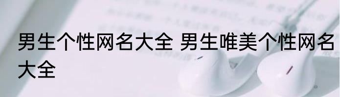 男生个性网名大全 男生唯美个性网名大全