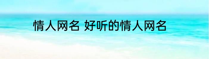 情人网名 好听的情人网名