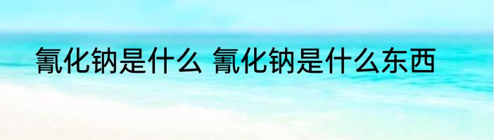 氰化钠是什么 氰化钠是什么东西