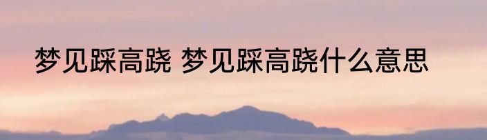 梦见踩高跷 梦见踩高跷什么意思