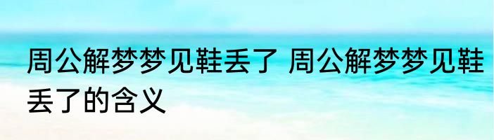 周公解梦梦见鞋丢了 周公解梦梦见鞋丢了的含义