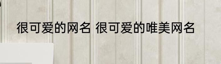很可爱的网名 很可爱的唯美网名