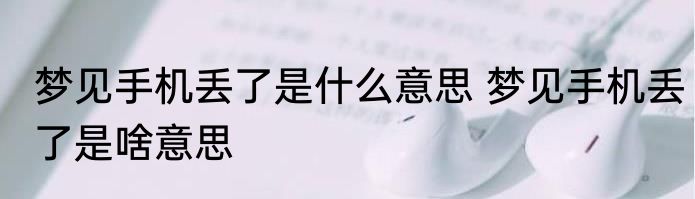 梦见手机丢了是什么意思 梦见手机丢了是啥意思