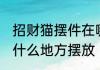 招财猫摆件在哪里摆放 招财猫摆件在什么地方摆放