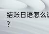 结账日语怎么说 结账日语有几种说法？