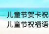 儿童节贺卡祝福语大全 可以写贺卡的儿童节祝福语