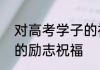 对高考学子的祝福8个字 对高考学子的励志祝福