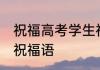 祝福高考学生祝福语 　给高考学生的祝福语