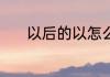 以后的以怎么组词 以怎么组词