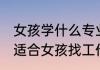 女孩学什么专业好找工作 学什么专业适合女孩找工作