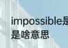 impossible是什么意思 impossible是啥意思