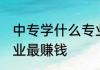 中专学什么专业最赚钱 中专学哪些专业最赚钱