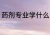 药剂专业学什么 药剂专业学什么内容