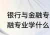银行与金融专业学什么 选择银行与金融专业学什么