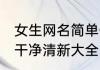 女生网名简单干净活泼 女生网名简单干净清新大全