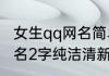 女生qq网名简单干净二字 吸引人的网名2字纯洁清新