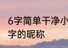 6字简单干净小清新网名 干净大方6个字的昵称