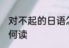 对不起的日语怎么读 对不起的日语如何读