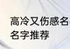 高冷又伤感名字古风男孩 高冷又伤感名字推荐