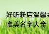 好听粉店温馨名字大全 好听粉店温馨唯美名字大全