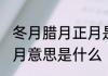 冬月腊月正月是什么意思 冬月腊月正月意思是什么