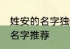 姓安的名字独特好听 姓安独特好听的名字推荐