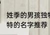 姓季的男孩独特的名字 姓季的男孩独特的名字推荐