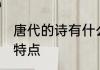 唐代的诗有什么特点 唐代诗歌有什么特点