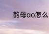 韵母ao怎么读 韵母ao如何读
