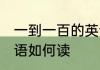 一到一百的英语怎么读 一到一百的英语如何读