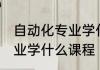 自动化专业学什么课程 选择自动化专业学什么课程