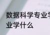 数据科学专业学什么 选择数据科学专业学什么
