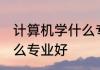 计算机学什么专业好 选择计算机学什么专业好