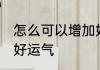 怎么可以增加好运气 如何做才能增加好运气