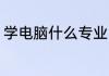 学电脑什么专业 学电脑学什么专业好