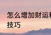 怎么增加财运和运气 加财运和运气的技巧