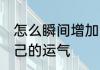 怎么瞬间增加自己的运气 如何增加自己的运气