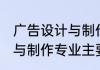 广告设计与制作专业学什么 广告设计与制作专业主要学什么