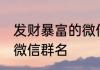 发财暴富的微信群名 关于发财暴富的微信群名