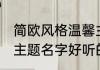 简欧风格温馨主题名字 简欧风格温馨主题名字好听的