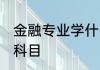 金融专业学什么科目 金融专业学哪些科目