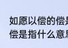 如愿以偿的偿是什么意思 如愿以偿的偿是指什么意思