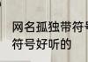 网名孤独带符号网名大全 网名孤独带符号好听的