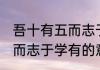 吾十有五而志于学有的意思 吾十有五而志于学有的意思是什么？