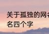 关于孤独的网名四个字 伤感孤独的网名四个字