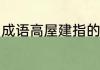 成语高屋建指的是什么 高屋建瓴 解释